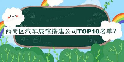 西崗區汽車(chē)展館搭建公司TOP10名單公布，趕快收藏