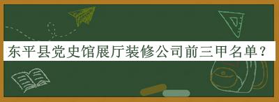 東平縣黨史館展廳裝修公司前三甲名單推出，網(wǎng)友推薦