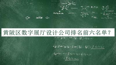 黃陂區數字展廳設計公司排名前六名單揭曉，趕快收藏