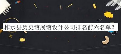 柞水縣歷史館展館設計公司排名前六名單宣布，閱后既刪
