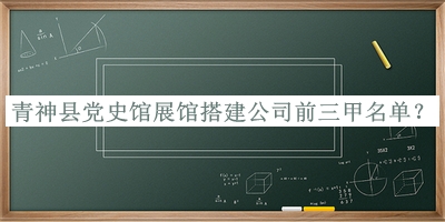 青神縣黨史館展館搭建公司前三甲名單發(fā)布，閱后既刪