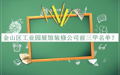 金山區工業(yè)園展館裝修公司前三甲名單發(fā)布，值得一看