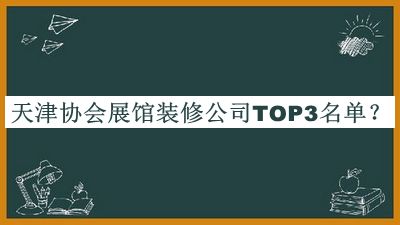 天津協(xié)會(huì )展館裝修公司TOP3名單宣布，趕快收藏