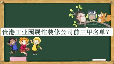 貴港工業(yè)園展館裝修公司前三甲名單推出，網(wǎng)友推薦