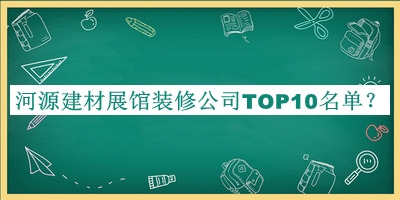 河源建材展館裝修公司TOP10名單發(fā)布，良心推薦