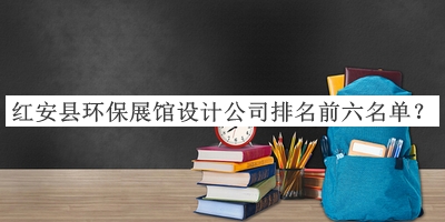 紅安縣環(huán)保展館設計公司排名前六名單公開(kāi)，值得一看