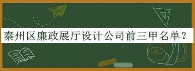 秦州區廉政展廳設計公司前三甲名單宣布，網(wǎng)友推薦