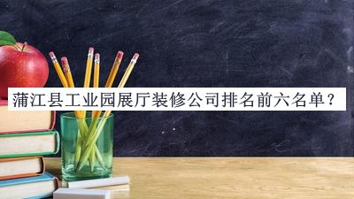 蒲江縣工業(yè)園展廳裝修公司排名前六名單揭曉，網(wǎng)友推薦