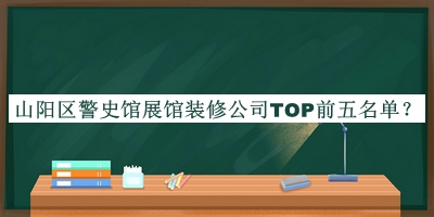 山陽(yáng)區警史館展館裝修公司TOP前五名單推出，良心推薦