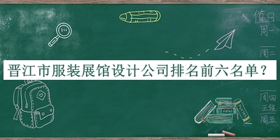晉江市服裝展館設計公司排名前六名單公開(kāi)，閱后既刪
