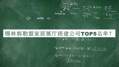 錫林郭勒盟家居展廳搭建公司TOP5名單推出，網(wǎng)友推薦