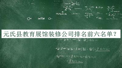 元氏縣教育展館裝修公司排名前六名單發(fā)布，趕快收藏