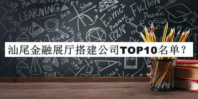 汕尾金融展廳搭建公司TOP10名單發(fā)布，趕快收藏