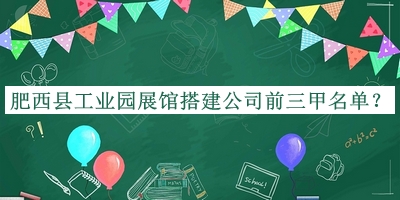 肥西縣工業(yè)園展館搭建公司前三甲名單宣布，值得一看