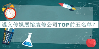 遵義傳媒展館裝修公司TOP前五名單推出，良心推薦