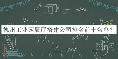 德州工業(yè)園展廳搭建公司排名前十名單揭曉，值得一看