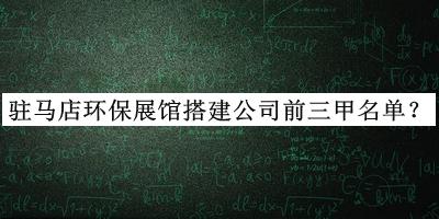 駐馬店環(huán)保展館搭建公司前三甲名單揭曉，值得一看