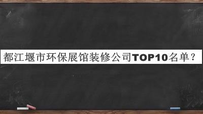 都江堰市環(huán)保展館裝修公司TOP10名單發(fā)布，趕快收藏