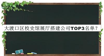 大渡口區校史館展廳搭建公司TOP3名單公開(kāi)，值得一看