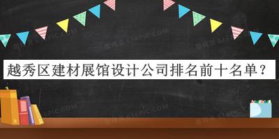 越秀區建材展館設計公司排名前十名單推出，良心推薦