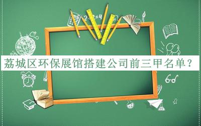 荔城區環(huán)保展館搭建公司前三甲名單推出，網(wǎng)友推薦