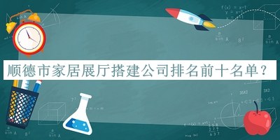 順德市家居展廳搭建公司排名前十名單發(fā)布，值得一看