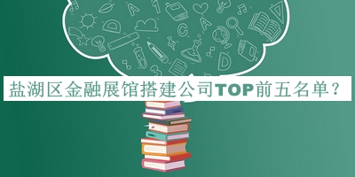 鹽湖區金融展館搭建公司TOP前五名單發(fā)布，良心推薦