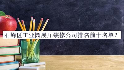 石峰區工業(yè)園展廳裝修公司排名前十名單公開(kāi)，良心推薦