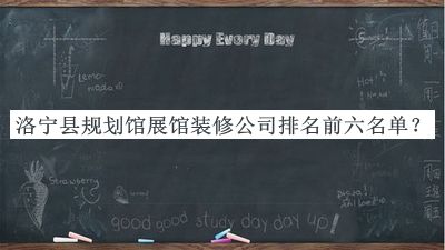 洛寧縣規劃館展館裝修公司排名前六名單宣布，閱后既刪
