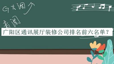 廣陽(yáng)區通訊展廳裝修公司排名前六名單宣布，良心推薦