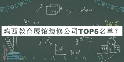 雞西教育展館裝修公司TOP5名單發(fā)布，閱后既刪