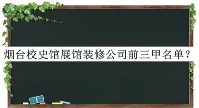 煙臺校史館展館裝修公司前三甲名單宣布，網(wǎng)友推薦
