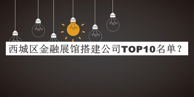 西城區金融展館搭建公司TOP10名單公布，閱后既刪