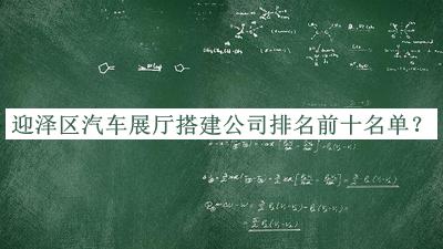 迎澤區汽車(chē)展廳搭建公司排名前十名單揭曉，值得一看