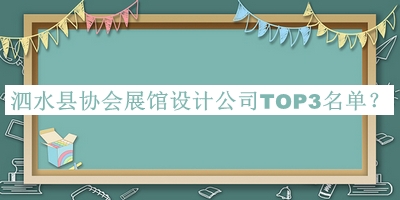 泗水縣協(xié)會(huì )展館設計公司TOP3名單揭曉，網(wǎng)友推薦