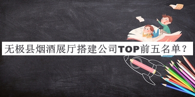 無(wú)極縣煙酒展廳搭建公司TOP前五名單宣布，閱后既刪