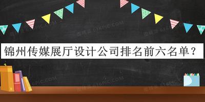 錦州傳媒展廳設計公司排名前六名單宣布，閱后既刪