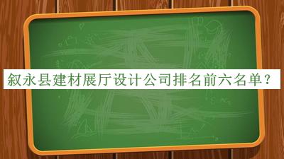敘永縣建材展廳設計公司排名前六名單推出，值得一看