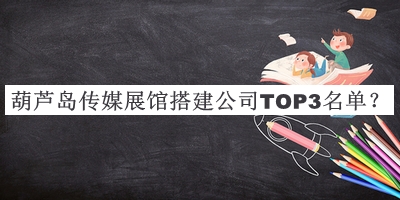 葫蘆島傳媒展館搭建公司TOP3名單推出，趕快收藏