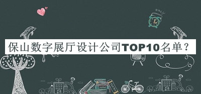保山數字展廳設計公司TOP10名單推出，值得一看