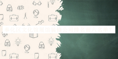 奉化區文化館展館裝修公司排名前六名單揭曉，網(wǎng)友推薦