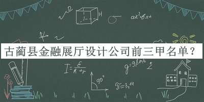 古藺縣金融展廳設計公司前三甲名單宣布，值得一看