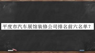 平度市汽車(chē)展館裝修公司排名前六名單揭曉，良心推薦