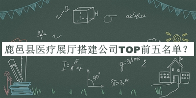 鹿邑縣醫療展廳搭建公司TOP前五名單揭曉，良心推薦