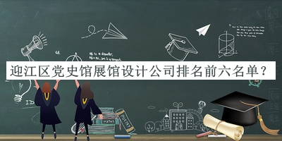 迎江區黨史館展館設計公司排名前六名單揭曉，閱后既刪