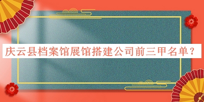 慶云縣檔案館展館搭建公司前三甲名單發(fā)布，閱后既刪