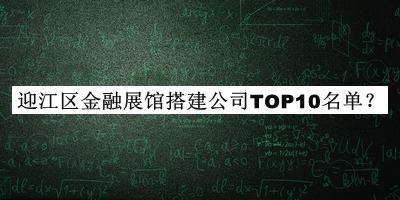 迎江區金融展館搭建公司TOP10名單公開(kāi)，值得一看
