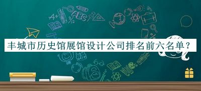 豐城市歷史館展館設計公司排名前六名單推出，值得一看