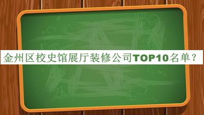 金州區校史館展廳裝修公司TOP10名單發(fā)布，閱后既刪