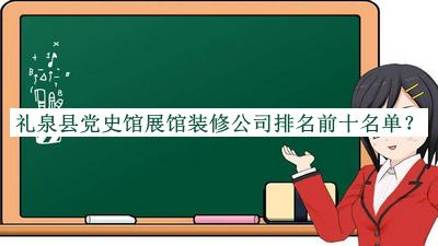 禮泉縣黨史館展館裝修公司排名前十名單宣布，值得一看